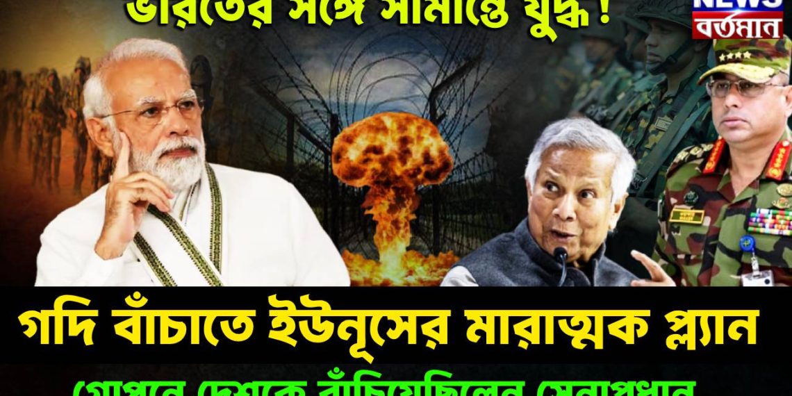 ভারতের সঙ্গে সীমান্তে যুদ্ধ! গদি বাঁচাতে ইউনূসের মারাত্মক প্ল্যান। গোপনে দেশকে বাঁচিয়েছিলেন সেনাপ্রধান