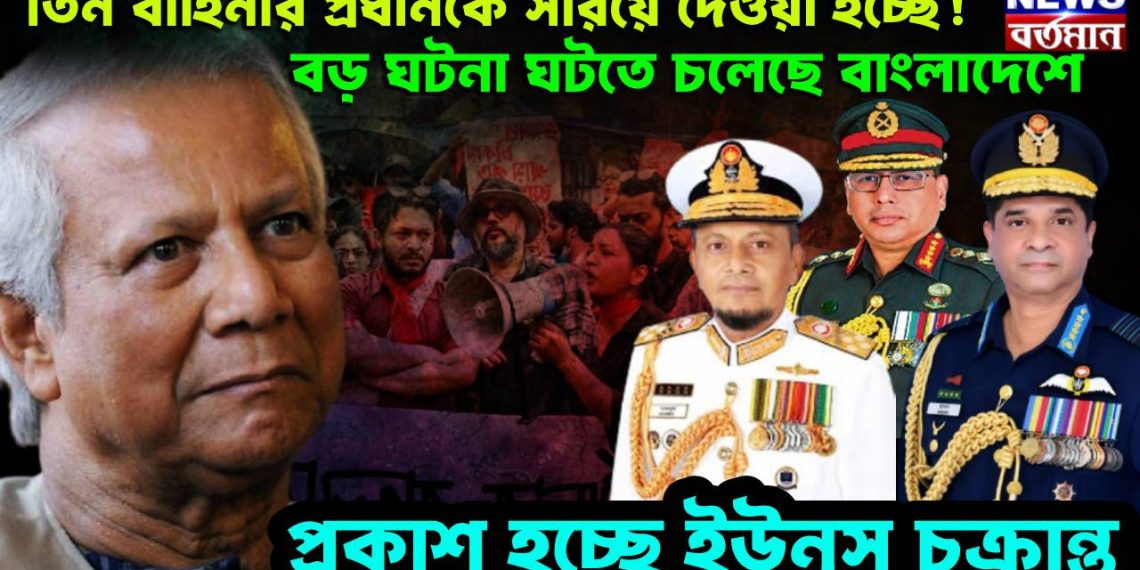 তিন বাহিনীর প্রধানকে সরিয়ে দেওয়া হচ্ছে! বড় ঘটনা ঘটতে চলেছে বাংলাদেশে, প্রকাশ হচ্ছে ইউনূস চক্রান্ত