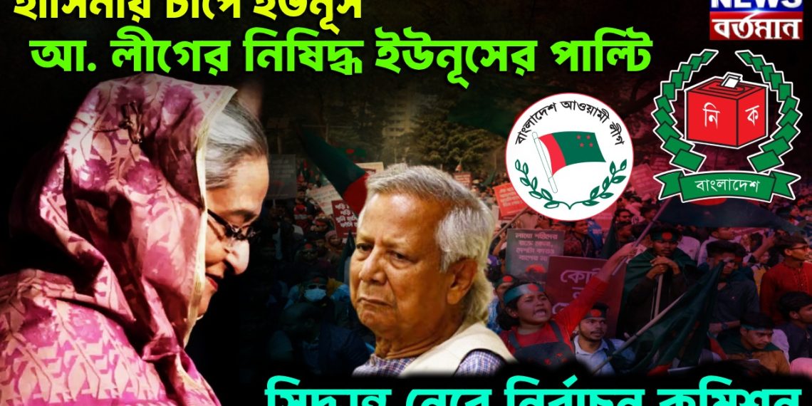 হাসিনায় চাপে ইউনূস! আ. লীগের নিষিদ্ধ ইউনূসের পাল্টি, সিদ্ধান্ত নেবে নির্বাচন কমিশন