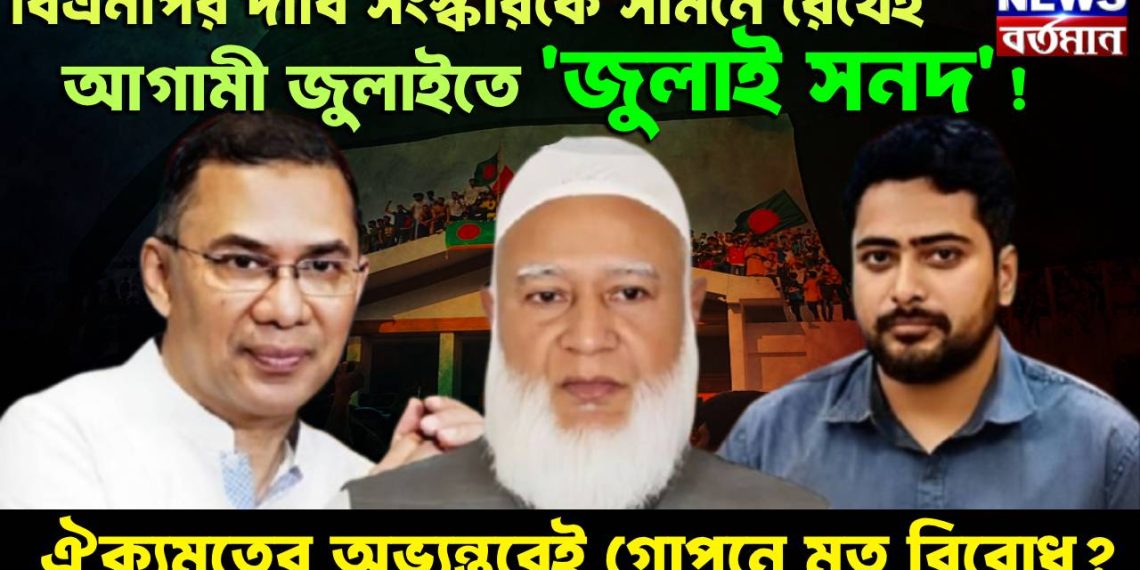 বিএনপির দাবি, সংস্কারকে সামনে রেখেই আগামী জুলাইতে ‘জুলাই সনদ’! ঐক্যমতের অভ্যন্তরেই গোপনে মত বিরোধ?
