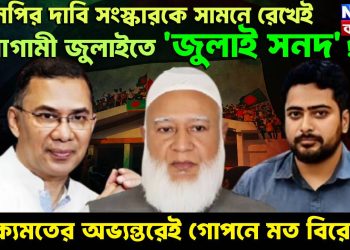 বিএনপির দাবি, সংস্কারকে সামনে রেখেই আগামী জুলাইতে ‘জুলাই সনদ’! ঐক্যমতের অভ্যন্তরেই গোপনে মত বিরোধ?