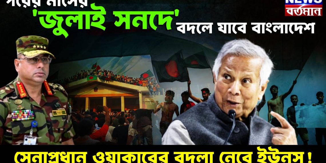 পরের মাসের ‘জুলাই সনদে’ বদলে যাবে বাংলাদেশ। সেনাপ্রধান ওয়াকারের বদলা নেবে ইউনূস!