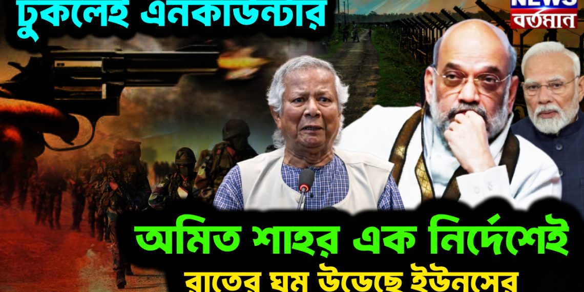 ঢুকলেই এনকাউন্টার। অমিত শাহর এক নির্দেশেই রাতের ঘুম উড়েছে ইউনূসের