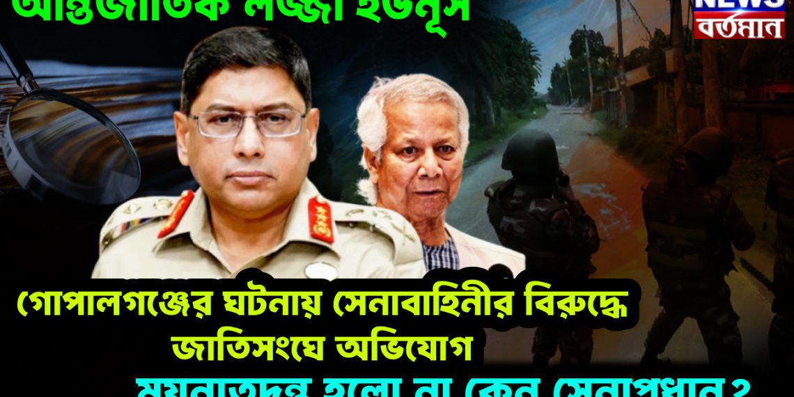 আন্তর্জাতিক লজ্জা ইউনূস। গোপালগঞ্জের ঘটনায় সেনাবাহিনীর বিরুদ্ধে জাতিসংঘে অভিযোগ। ময়নাতদন্ত হল না কেন সেনাপ্রধান?