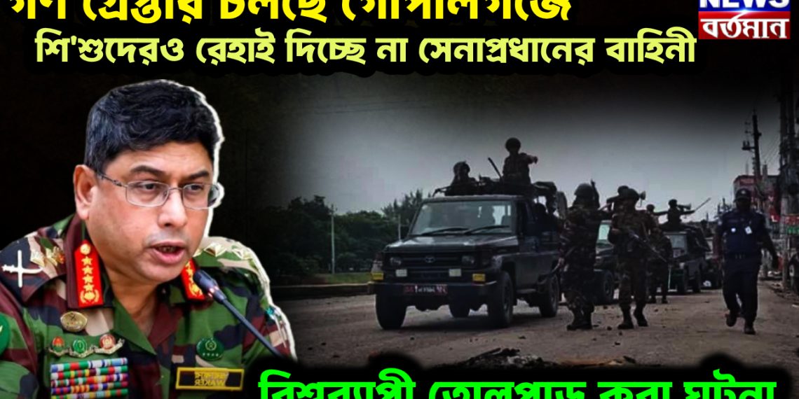 গণ গ্রেপ্তার চলছে গোপালগঞ্জে। শিশুদেরও রেহাই দিচ্ছে না সেনাপ্রধানের বাহিনী। বিশ্বব্যাপী তোলপাড় করা ঘটনা