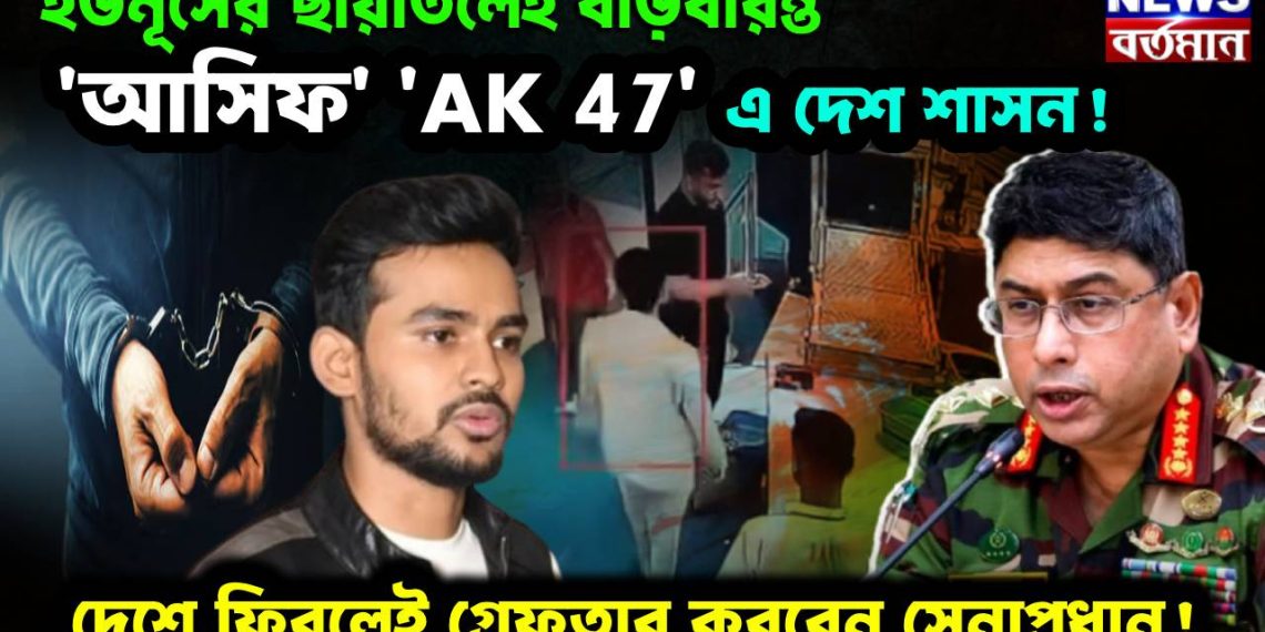ইউনূসের ছায়াতলেই বাড়বারন্ত ‘আসিফ’। ‘AK 47’ এ দেশ শাসন! দেশে ফিরলেই গ্রেফতার করবেন সেনাপ্রধান!