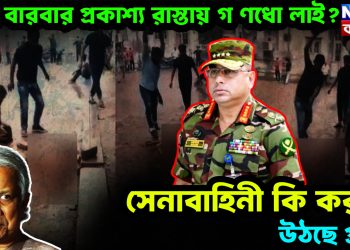 কেন বারবার প্রকাশ্য রাস্তায় গণধোলাই?  সেনাবাহিনী কি করছে, উঠছে প্রশ্ন!