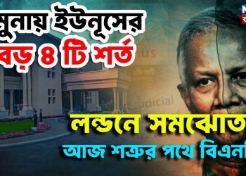 যমুনায় ইউনূসের বড় ৪ টি শর্ত, লন্ডনে সমঝোতা,  আজ শত্রুর পথে বিএনপি