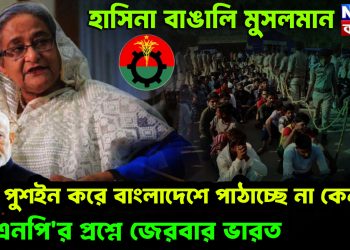 হাসিনা বাঙালি মুসলমান। পুশইন করে বাংলাদেশে পাঠাচ্ছে না কেন? বিএনপি’র প্রশ্নে জেরবার ভারত