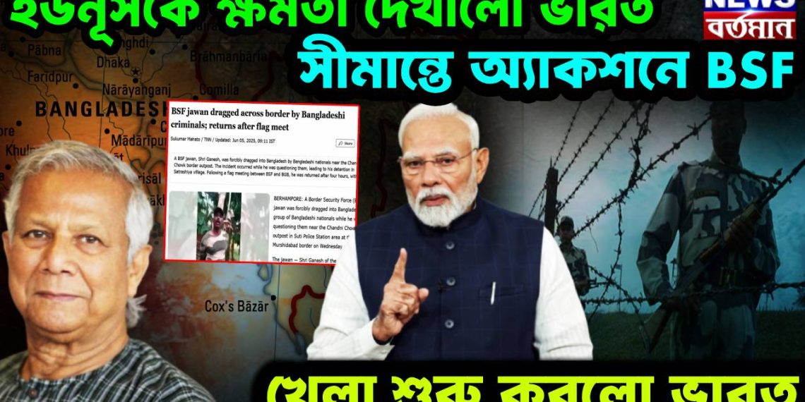 ইউনূসকে ক্ষমতা দেখালো ভারত, সীমান্তে অ্যাকশনে BSF, খেলা শুরু করলো ভারত