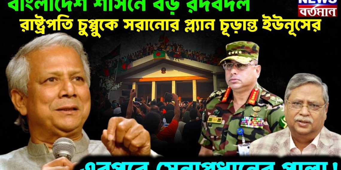 বাংলাদেশ শাসনে বড় রদবদল। রাষ্ট্রপতি চুপ্পুকে সরানোর প্ল্যান চূড়ান্ত ইউনূসের। এরপরে সেনাপ্রধানের পালা!