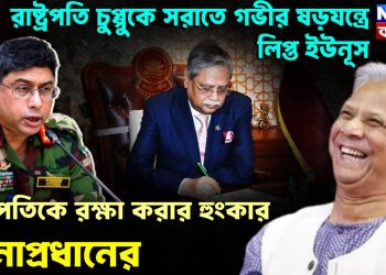 রাষ্ট্রপতি চুপ্পুকে সরাতে গভীর ষড়যন্ত্রে লিপ্ত ইউনূস। রাষ্ট্রপতিকে রক্ষা করার হুংকার সেনাপ্রধানের