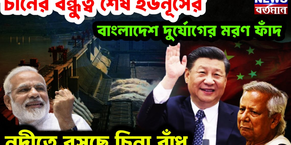 চীনের বন্ধুত্ব শেষ ইউনূসের। বাংলাদেশ দুর্যোগের মরণ ফাঁদ নদীতে বসছে চিনা বাঁধ