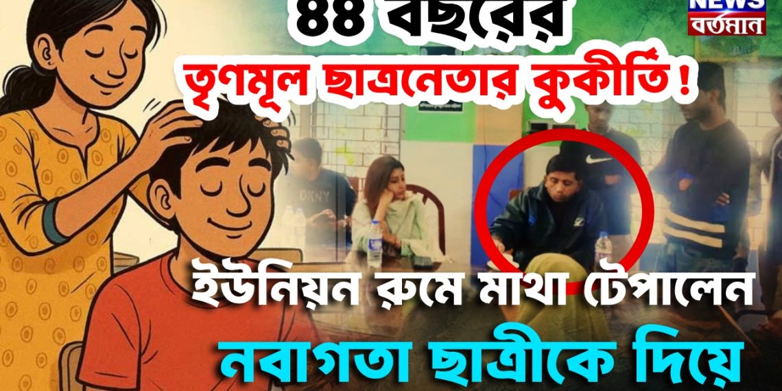 ৪৪ বছরের তৃণমূল ছাত্রনেতা ইউনিয়ন রুমে মাথা টেপালেন নবাগতা ছাত্রীকে দিয়ে