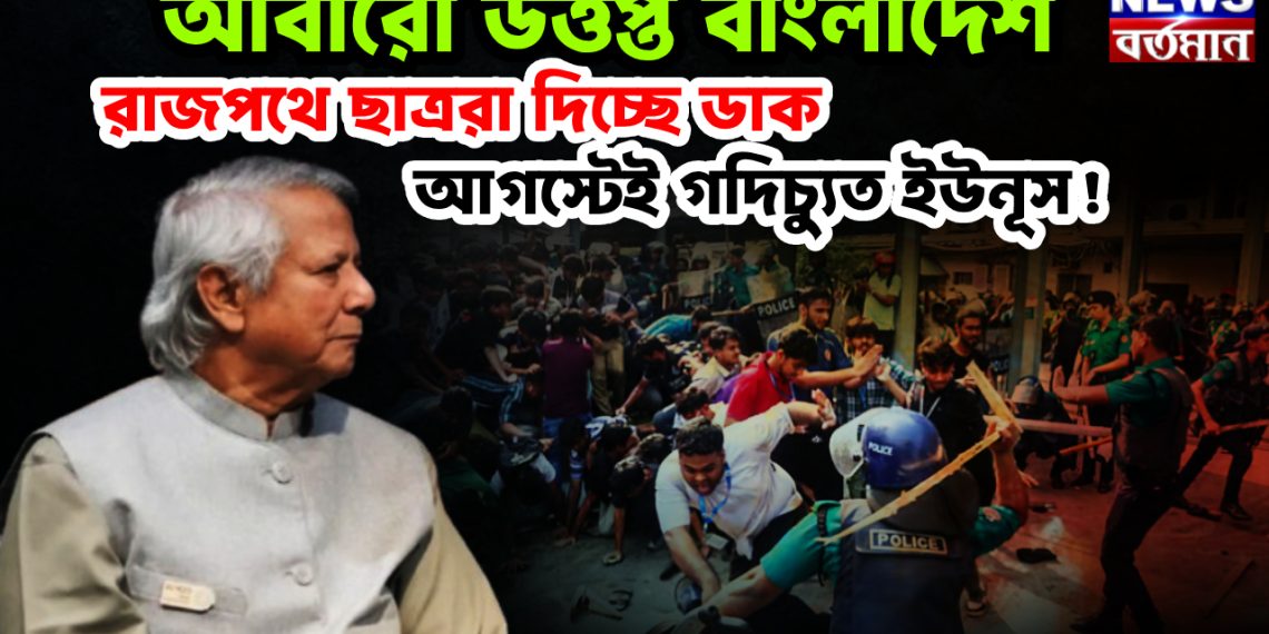 আবারও উত্তপ্ত বাংলাদেশ। রাজপথে ছাত্ররা দিচ্ছে ডাক। আগস্টেই গদিচ্যুত ইউনূস!