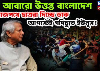 আবারও উত্তপ্ত বাংলাদেশ। রাজপথে ছাত্ররা দিচ্ছে ডাক। আগস্টেই গদিচ্যুত ইউনূস!