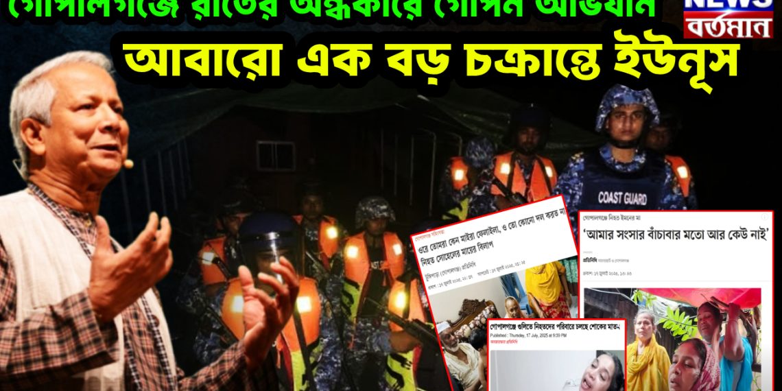 গোপালগঞ্জে রাতের অন্ধকারে গোপন অভিযান। আবারো এক বড় চক্রান্তে ইউনূস
