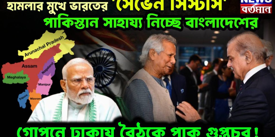 হামলার মুখে ভারতের ‘সেভেন সিস্টার্স’, পাকিস্তান সাহায্য নিচ্ছে বাংলাদেশের, গোপনে ঢাকায় বৈঠকে পাক গুপ্তচর!