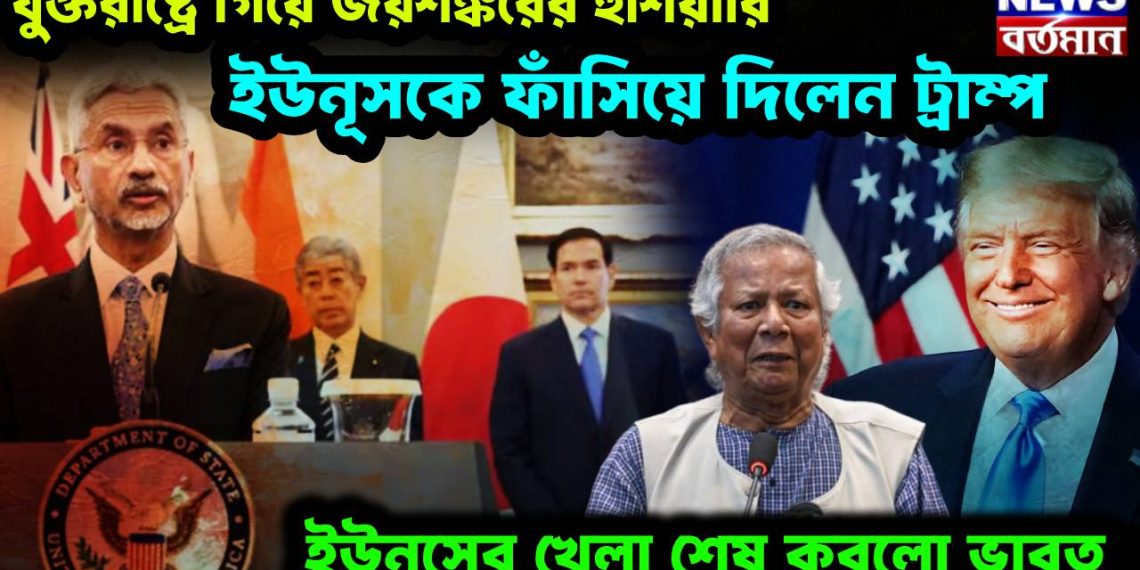 যুক্তরাষ্ট্রে গিয়ে জয়শঙ্করের হুঁশিয়ারি, ইউনূসকে ফাঁসিয়ে দিলেন ট্রাম্প, ইউনূসের খেলা শেষ করলো ভারত