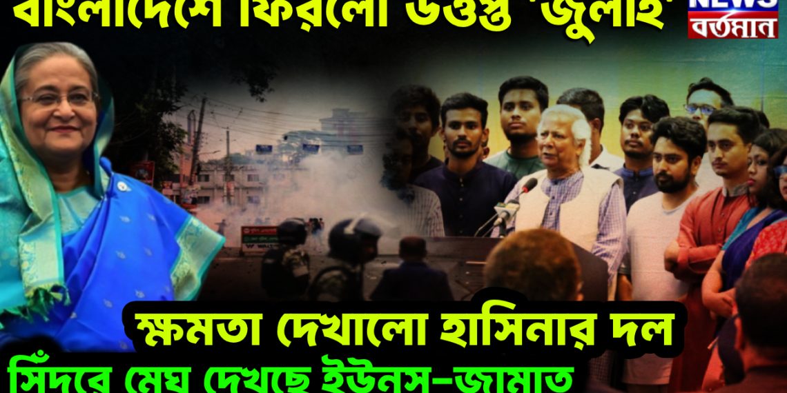 বাংলাদেশে ফিরল উত্তপ্ত ‘জুলাই’।  ক্ষমতা দেখানো হাসিনার দল।  সিঁদুরে মেঘ দেখছে ইউনূস-জামাত