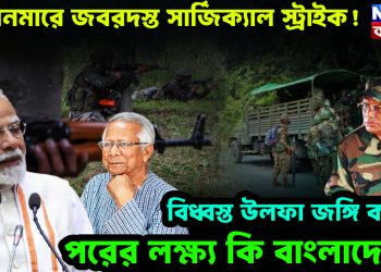 মিয়ানমারে জবরদস্ত সার্জিকাল স্ট্রাইক!  বিদ্ধস্ত উলফা জঙ্গি ক্যাম্প  পরের লক্ষ্য কি বাংলাদেশ?