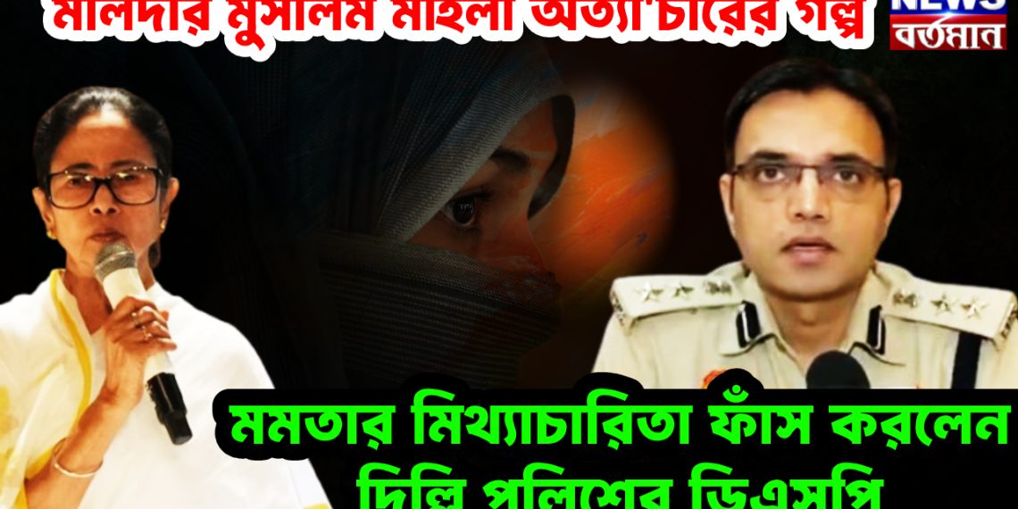 মালদার মুসলিম মহিলা অত্যাচারের গল্প। মমতার মিথ্যাচারিতা ফাঁস করলেন দিল্লি পুলিশের ডিএসপি