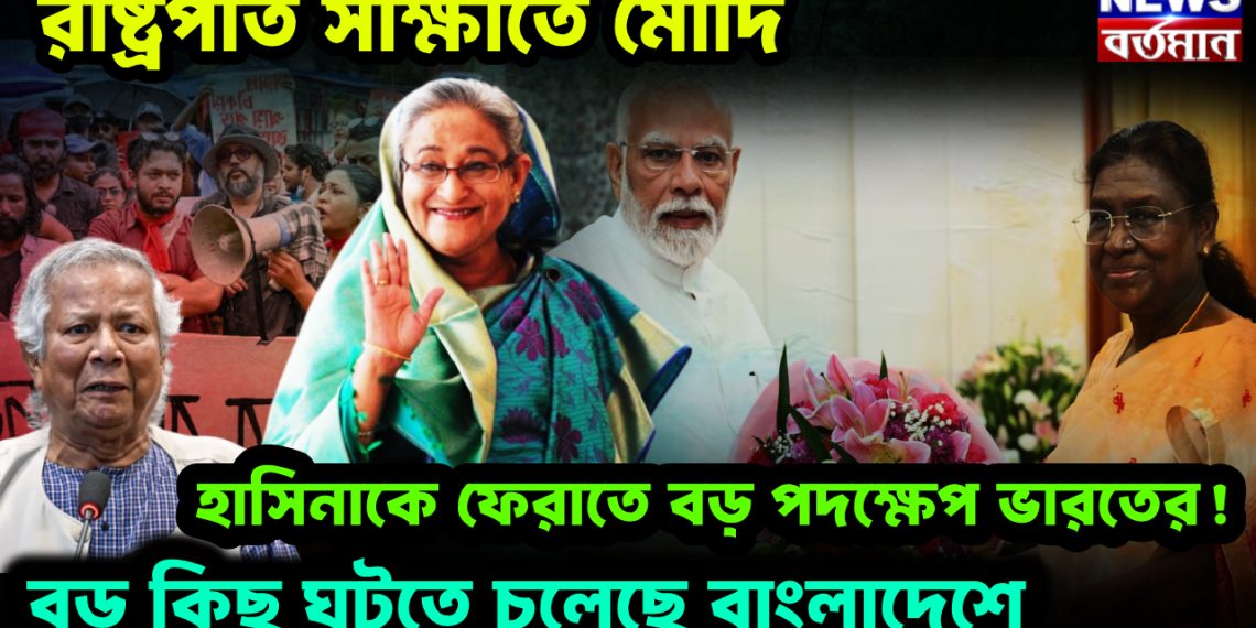 রাষ্ট্রপতি সাক্ষাতে মোদি হাসিনাকে ফেরাতে বড় পদক্ষেপ ভারতের! বড় কিছু ঘটতে চলেছে বাংলাদেশে