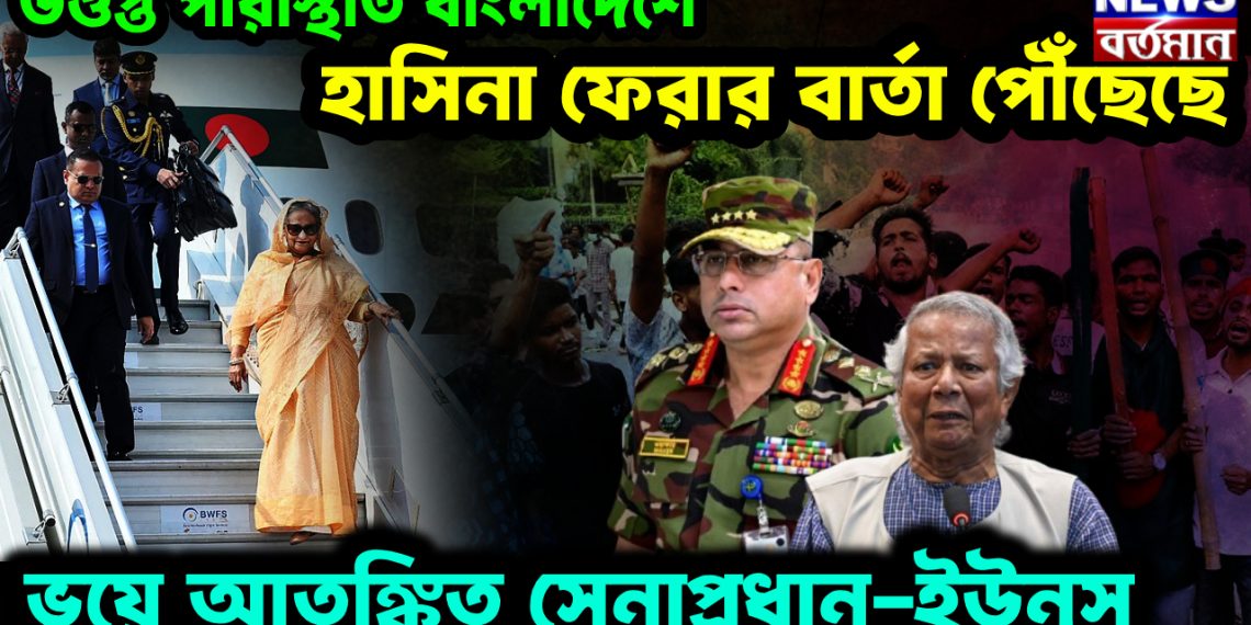উত্যক্ত পরিস্থিতি বাংলাদেশে হাসিনা ফেরার বার্তা পৌঁছেছে ভয়ে আতঙ্কিত সেনাপ্রধান-ইউনূস