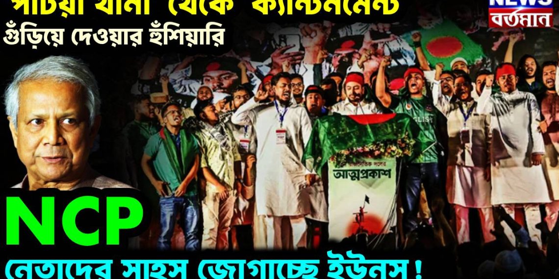 টিয়া থানা’ থেকে ‘ক্যান্টনমেন্ট’ গুঁড়িয়ে দেওয়ার হুঁশিয়ারি, NCP নেতাদের সাহস জোগাচ্ছে ইউনূস!
