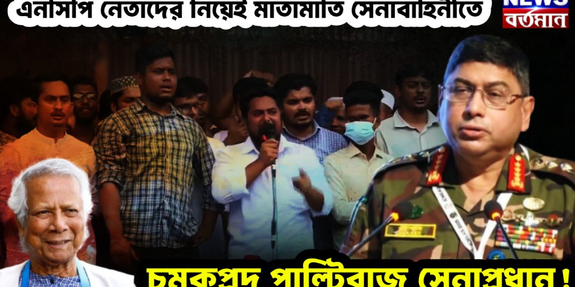 এনসিপি নেতাদের নিয়েই মাতামাতি সেনাবাহিনীতে। চমকপ্রদ পাল্টিবাজ সেনাপ্রধান!