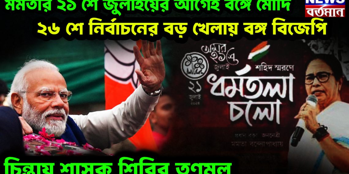 মমতার ২১ শে জুলাইয়ের আগেই বঙ্গে মোদি। ২৬ শে নির্বাচনের বড় খেলায় বঙ্গ বিজেপি। চিন্তায় শাসক শিবির তৃণমূল