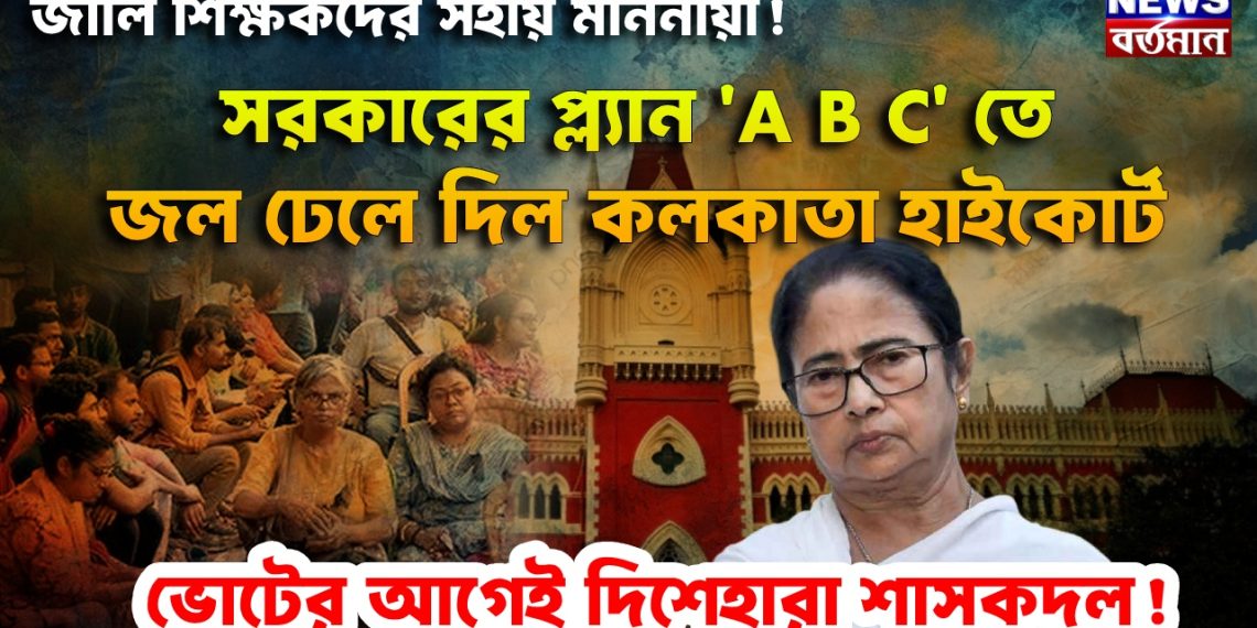 জালি শিক্ষকদের সহায় মাননীয়া!  সরকারের প্ল্যান ‘A B C’ তে জল ঢেলে দিল কলকাতা হাইকোর্ট, ভোটের আগেই দিশেহারা শাসকদল!