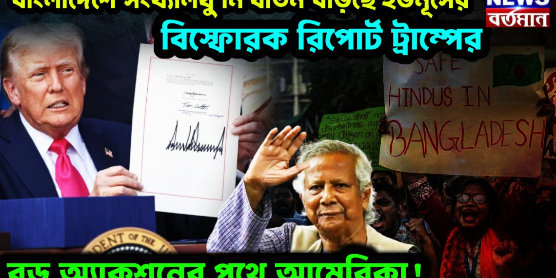 বাংলাদেশে সংখ্যালঘু নির্যাতন বাড়ছে ইউনূসের। বিস্ফোরক রিপোর্ট ট্রাম্পের। বড় অ্যাকশনের পথে আমেরিকা!