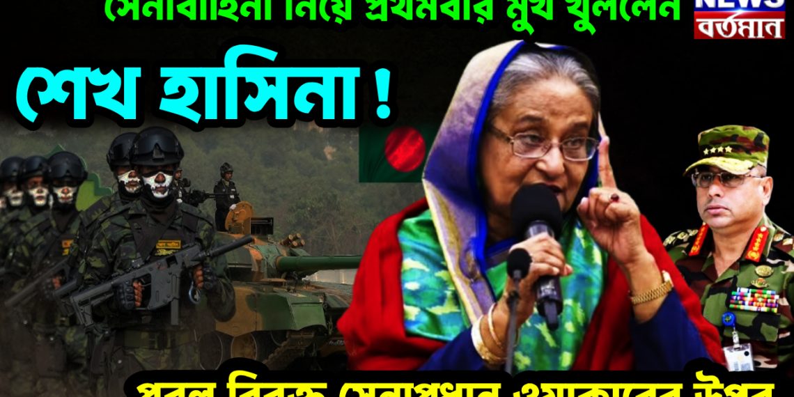 সেনাবাহিনী নিয়ে প্রথমবার মুখ খুললেন শেখ হাসিনা! প্রবল বিরক্ত সেনাপ্রধান ওয়াকারের উপর