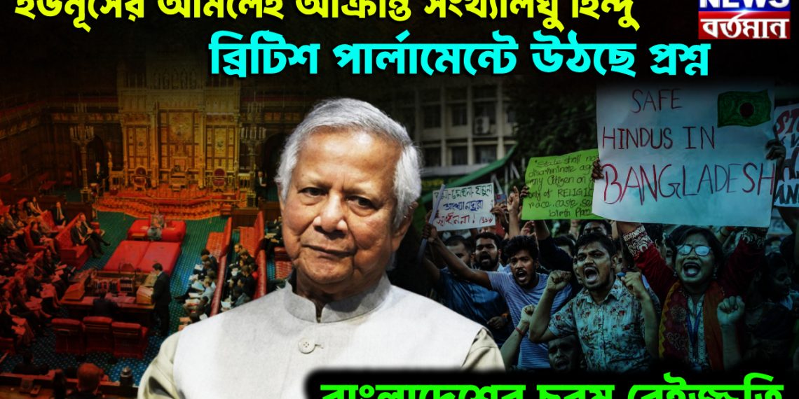 ইউনূসের আমলেই আক্রান্ত সংখ্যালঘু হিন্দু। ব্রিটিশ পার্লামেন্টে উঠছে প্রশ্ন। বাংলাদেশের চরম বেইজ্জতি