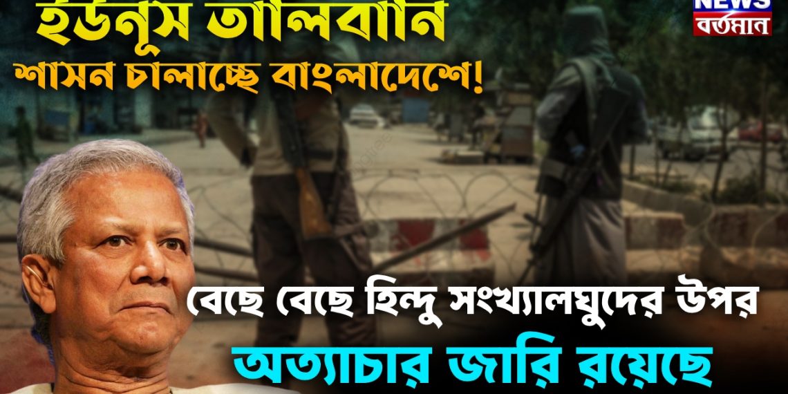 ইউনূস তালিবানি শাসন চালাচ্ছে বাংলাদেশে! বেছে বেছে হিন্দু সংখ্যালঘুদের উপর অত্যাচার জারি রয়েছে
