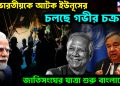৩৪ ভারতীয়কে আটক ইউনূসের। চলছে গভীর চক্রান্ত। জাতিসংঘের যাত্রা শুরু বাংলাদেশে
