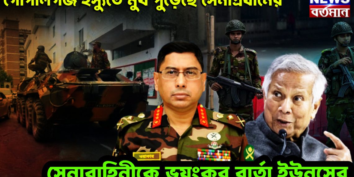 গোপালগঞ্জ ইস্যুতে মুখ পুড়েছে সেনাপ্রধানের। সেনাবাহিনীকে ভয়ঙ্কর বার্তা ইউনূসের