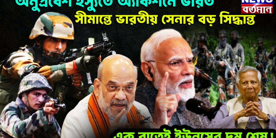 অনুপ্রবেশ ইস্যুতে অ্যাকশনে ভারত। সীমান্তে ভারতীয় সেনার বড় সিদ্ধান্ত। এক রাতেই ইউনূসের দম শেষ!