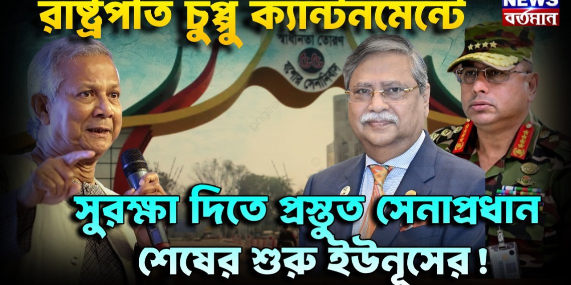 রাষ্ট্রপতি চুপ্পু ক্যান্টনমেন্টে। সুরক্ষা দিতে প্রস্তুত সেনাপ্রধান। শেষের শুরু ইউনূসের!