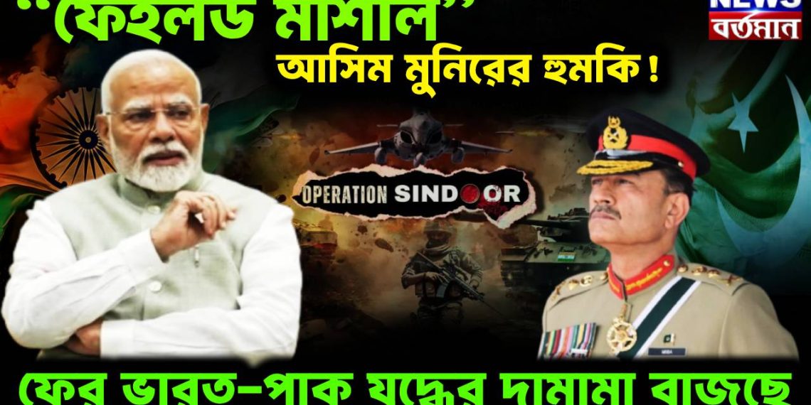 “ফেইলড মার্শাল” আসিম মুনিরের হুমকি ফের ভারত-পাক যুদ্ধের দামামা বাজছে