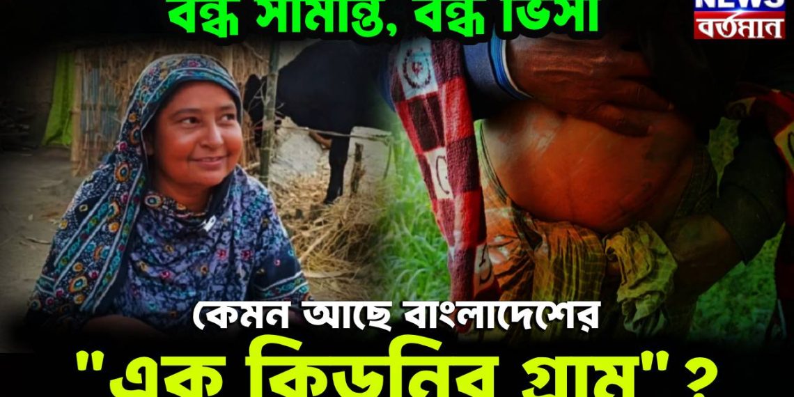 বন্ধ সীমান্ত, বন্ধ ভিসা, কেমন আছে বাংলাদেশের? এক কিডনির গ্রাম!