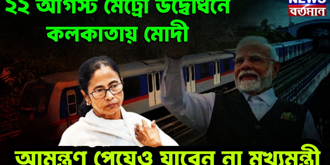 22 আগস্ট মেট্রো উদ্বোধনে কলকাতায় মোদী।  আমন্ত্রণ পেয়েও যাবেন না মুখ্যমন্ত্রী