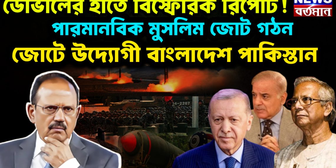 ডোভালের হাতে বিস্ফোরক রিপোর্ট! পারমানবিক মুসলিম জোট গঠন জোটে উদ্যোগী বাংলাদেশ পাকিস্তান