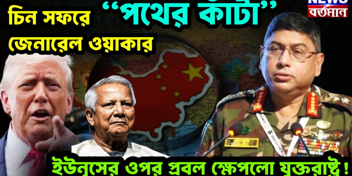 চিন সফরে  “পথের কাঁটা” জেনারেল ওয়াকার  ইউনূসের ওপর প্রবল ক্ষেপলো যুক্তরাষ্ট্র!