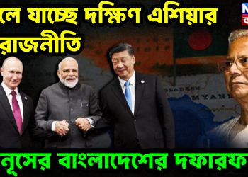বদলে যাচ্ছে দক্ষিণ এশিয়ার ভূ-রাজনীতি  ইউনূসের বাংলাদেশের দফারফা
