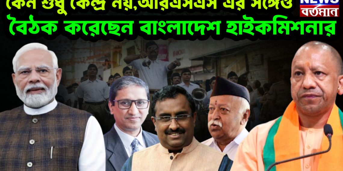 কেন শুধু কেন্দ্র নয়,আরএসএস এর সঙ্গেও বৈঠক করেছেন বাংলাদেশ হাইকমিশনার