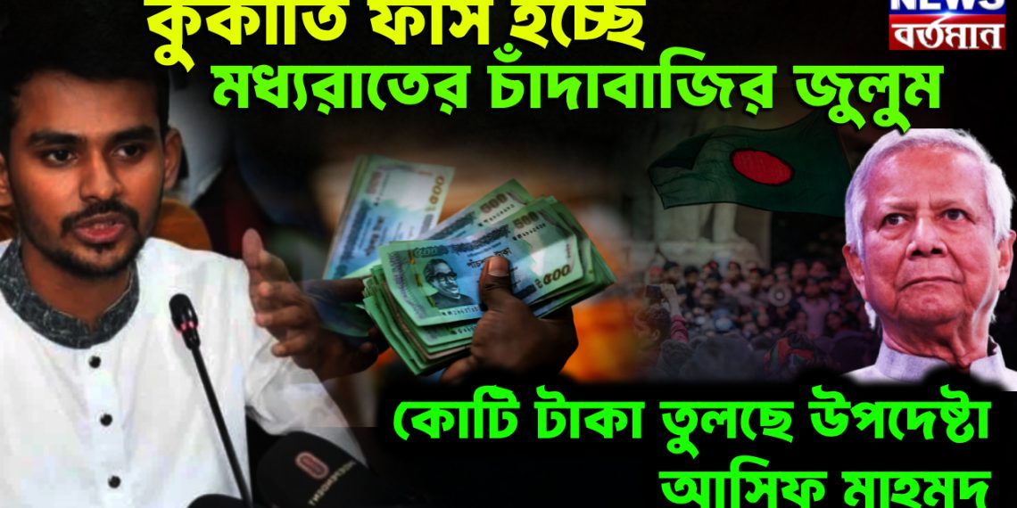 কুকীর্তি ফাঁস হচ্ছে। মধ্যরাতের চাঁদাবাজির জুলুম কোটি টাকা তুলছে উপদেষ্টা আসিফ মাহমুদ