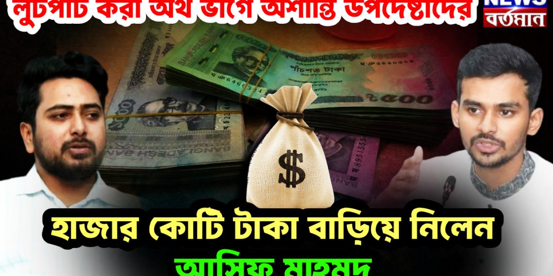 লুটপাট করা অর্থ ভাগে অশান্তি উপদেষ্টাদের। হাজার কোটি টাকা বাড়িয়ে নিলেন আসিফ মাহমুদ