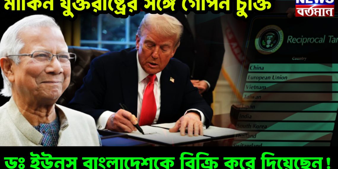 মার্কিন যুক্তরাষ্ট্রের সঙ্গে গোপন চুক্তি ডঃ ইউনূস বাংলাদেশকে বিক্রি করে দিয়েছেন!